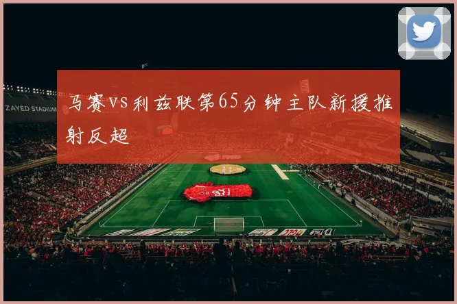 马赛vs利兹联第65分钟主队新援推射反超