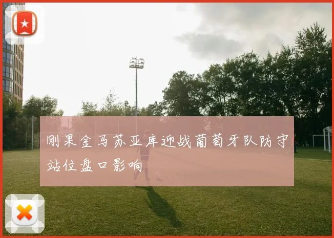 刚果金马苏亚库迎战葡萄牙队防守站位盘口影响