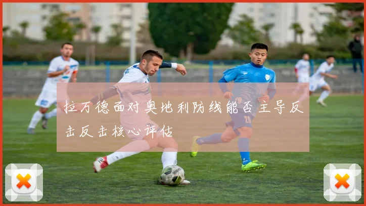 拉万德面对奥地利防线能否主导反击反击核心评估