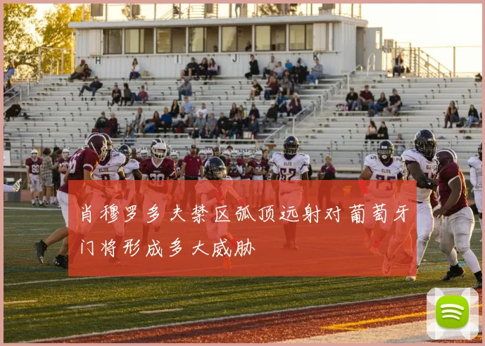 肖穆罗多夫禁区弧顶远射对葡萄牙门将形成多大威胁