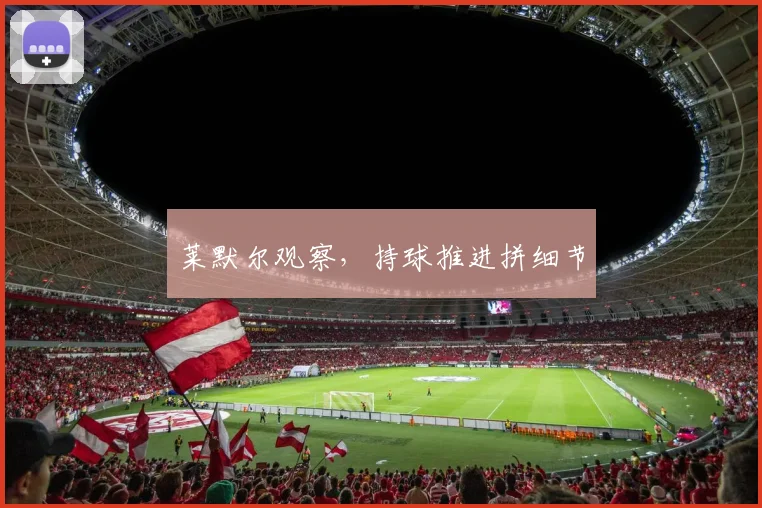 莱默尔观察，持球推进拼细节