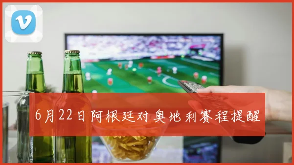 6月22日阿根廷对奥地利赛程提醒
