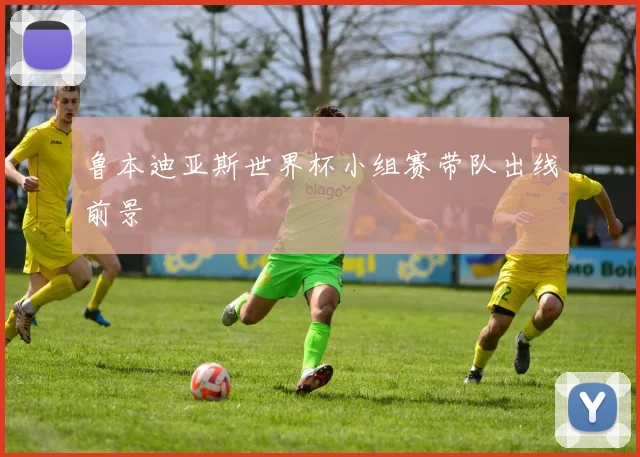 鲁本迪亚斯世界杯小组赛带队出线前景