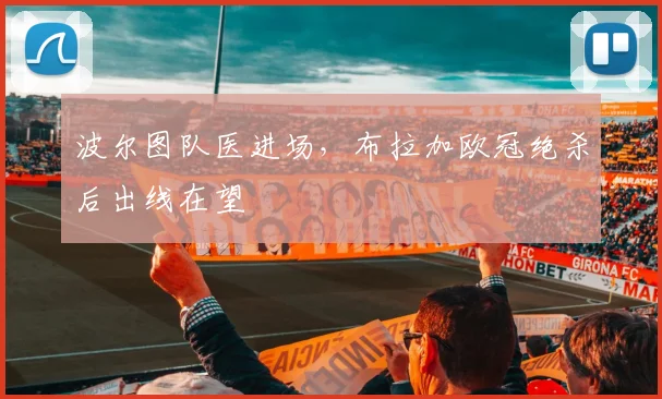 波尔图队医进场，布拉加欧冠绝杀后出线在望