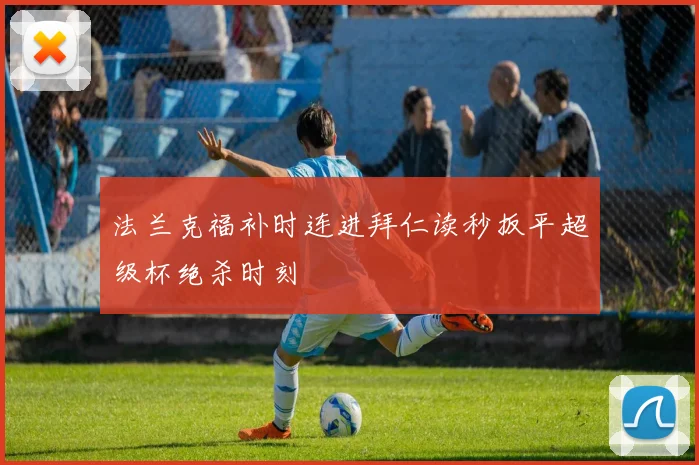 法兰克福补时连进拜仁读秒扳平超级杯绝杀时刻