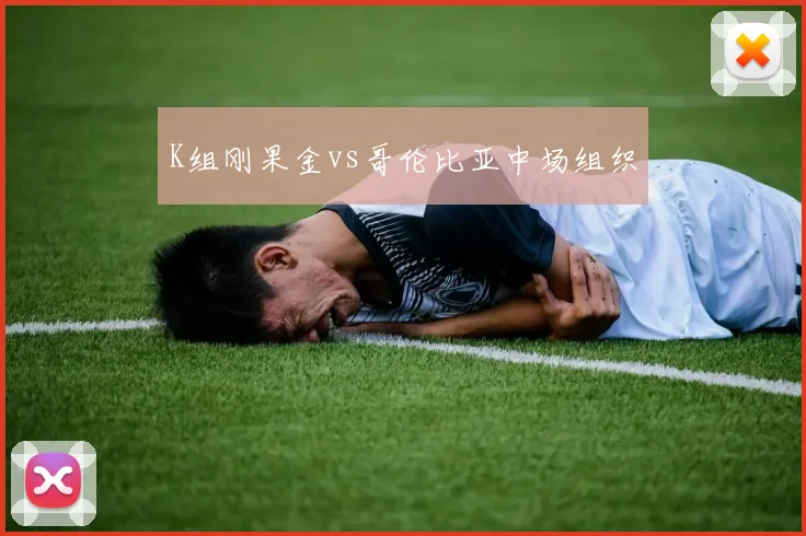 K组刚果金vs哥伦比亚中场组织