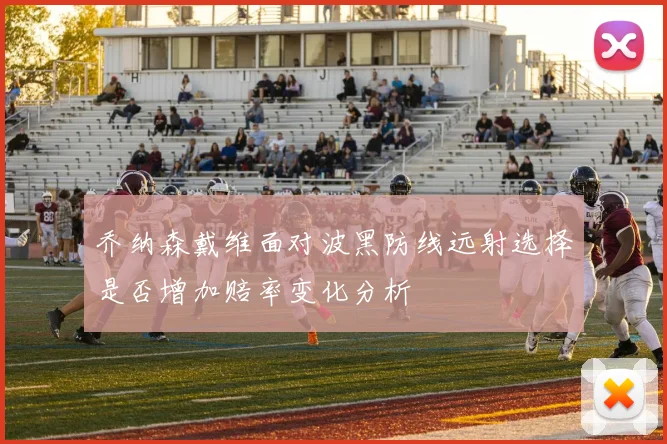 乔纳森戴维面对波黑防线远射选择是否增加赔率变化分析