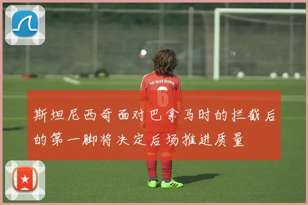 斯坦尼西奇面对巴拿马时的拦截后的第一脚将决定后场推进质量