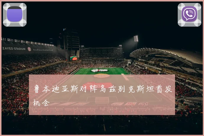 鲁本迪亚斯对阵乌兹别克斯坦首发机会