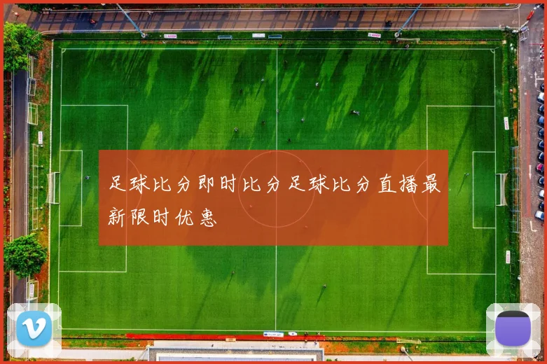 足球比分即时比分足球比分直播最新限时优惠