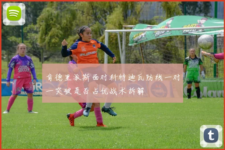 肯德里派斯面对科特迪瓦防线一对一突破是否占优战术拆解