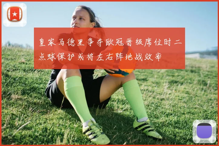 皇家马德里争夺欧冠晋级席位时二点球保护或将左右阵地战效率