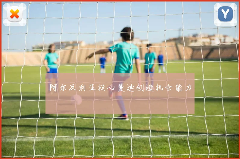阿尔及利亚核心曼迪创造机会能力