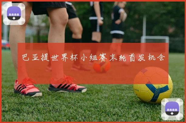 巴亚提世界杯小组赛末轮首发机会