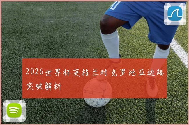 2026世界杯英格兰对克罗地亚边路突破解析