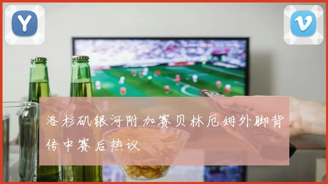 洛杉矶银河附加赛贝林厄姆外脚背传中赛后热议