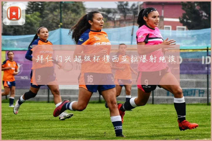 拜仁门兴超级杯穆西亚拉爆射绝技