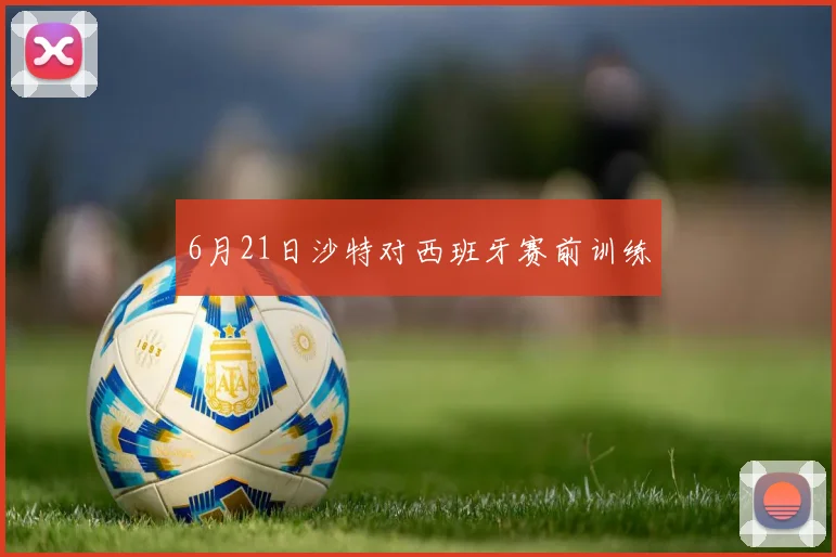 6月21日沙特对西班牙赛前训练