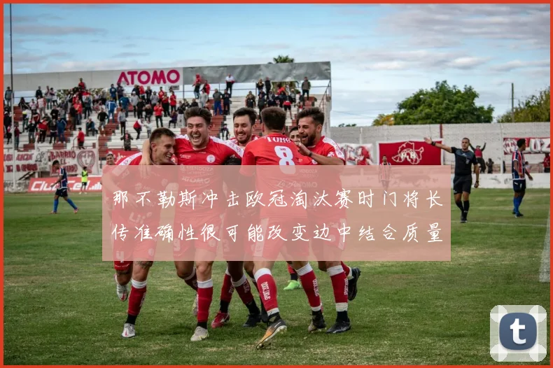 那不勒斯冲击欧冠淘汰赛时门将长传准确性很可能改变边中结合质量