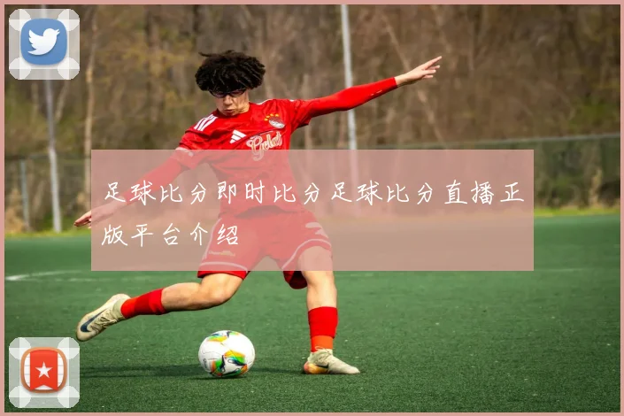 足球比分即时比分足球比分直播正版平台介绍
