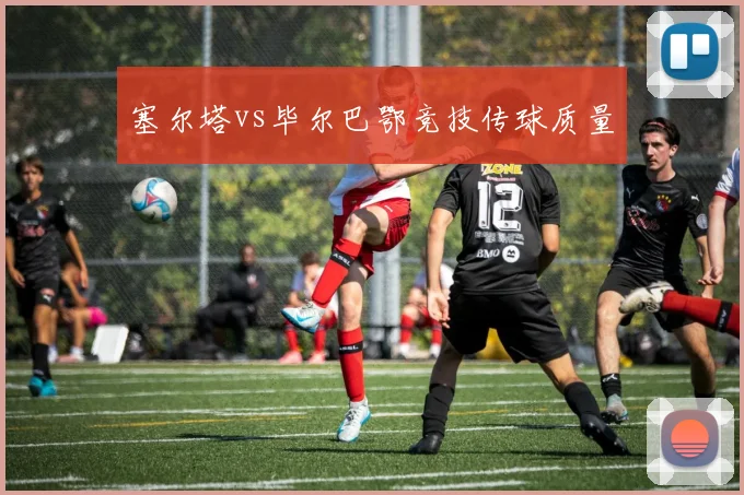 塞尔塔vs毕尔巴鄂竞技传球质量
