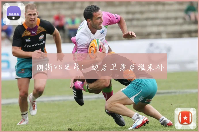 朗斯vs里昂：边后卫身后谁来补