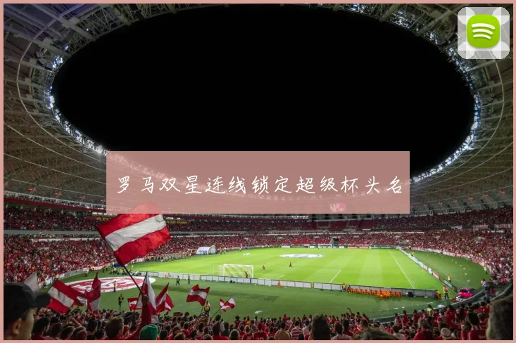 罗马双星连线锁定超级杯头名