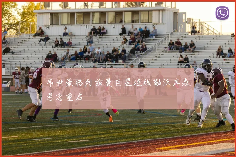 韦世豪格列兹曼巨星连线勒沃库森悬念重启