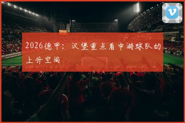 2026德甲：汉堡重点看中游球队的上升空间