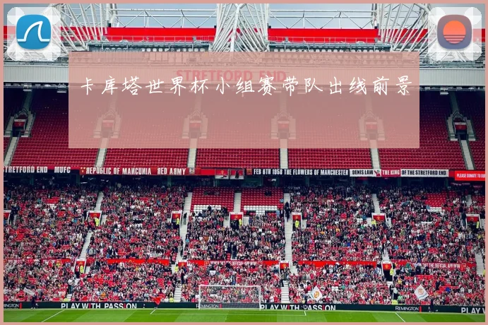 卡库塔世界杯小组赛带队出线前景