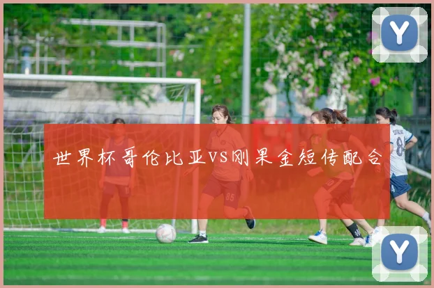世界杯哥伦比亚vs刚果金短传配合