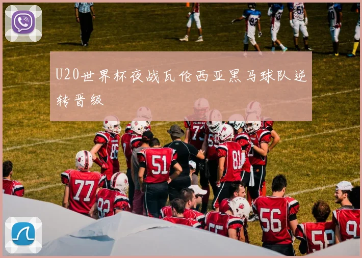 U20世界杯夜战瓦伦西亚黑马球队逆转晋级