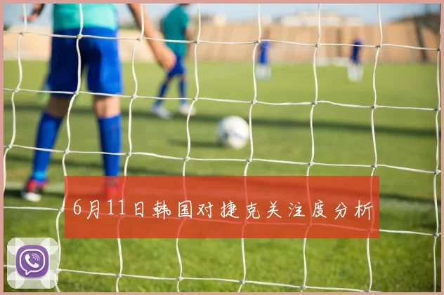 6月11日韩国对捷克关注度分析