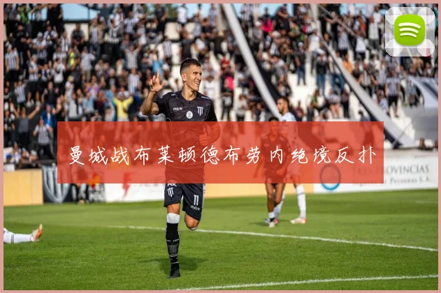 曼城战布莱顿德布劳内绝境反扑