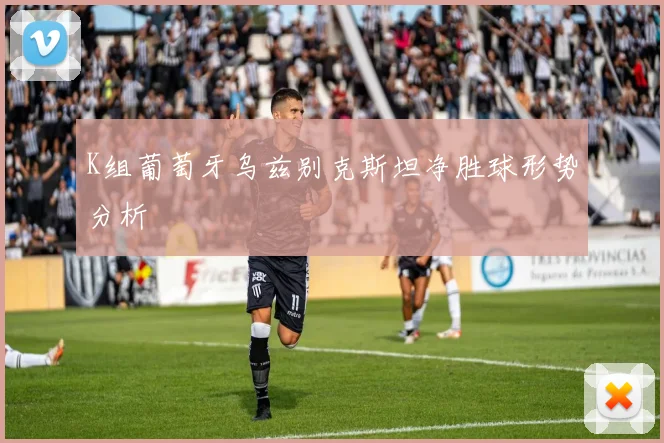 K组葡萄牙乌兹别克斯坦净胜球形势分析