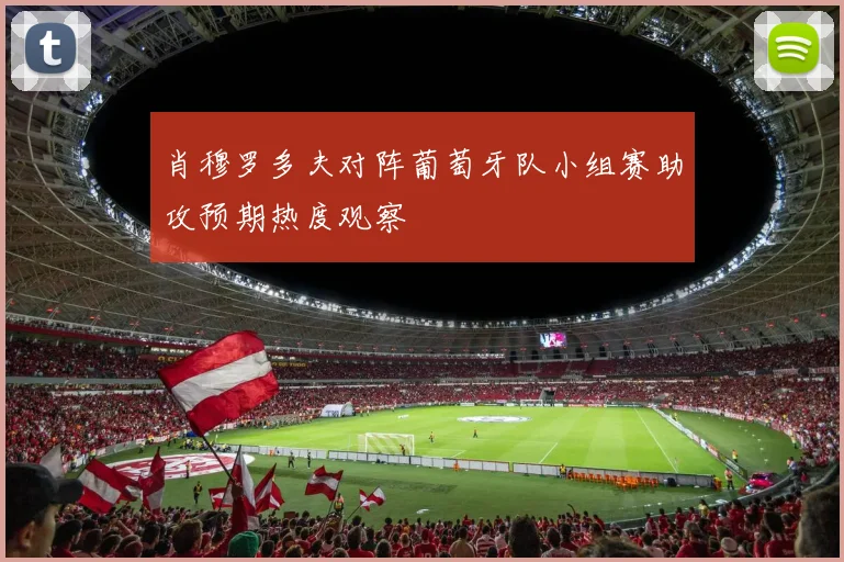 肖穆罗多夫对阵葡萄牙队小组赛助攻预期热度观察