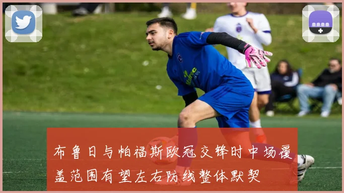 布鲁日与帕福斯欧冠交锋时中场覆盖范围有望左右防线整体默契