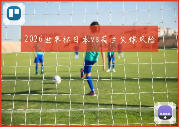 2026世界杯日本vs荷兰失球风险