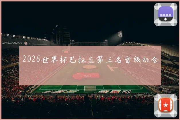 2026世界杯巴拉圭第三名晋级机会