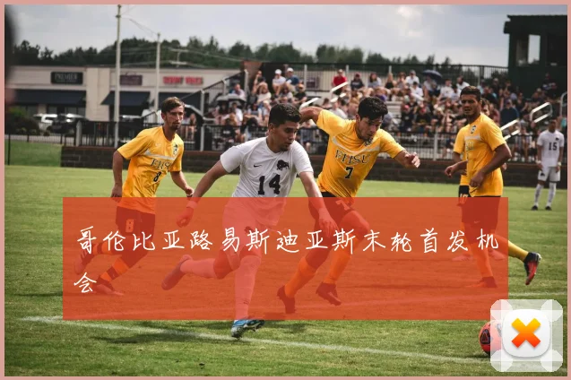 哥伦比亚路易斯迪亚斯末轮首发机会