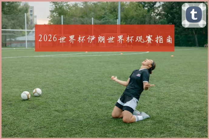 2026世界杯伊朗世界杯观赛指南