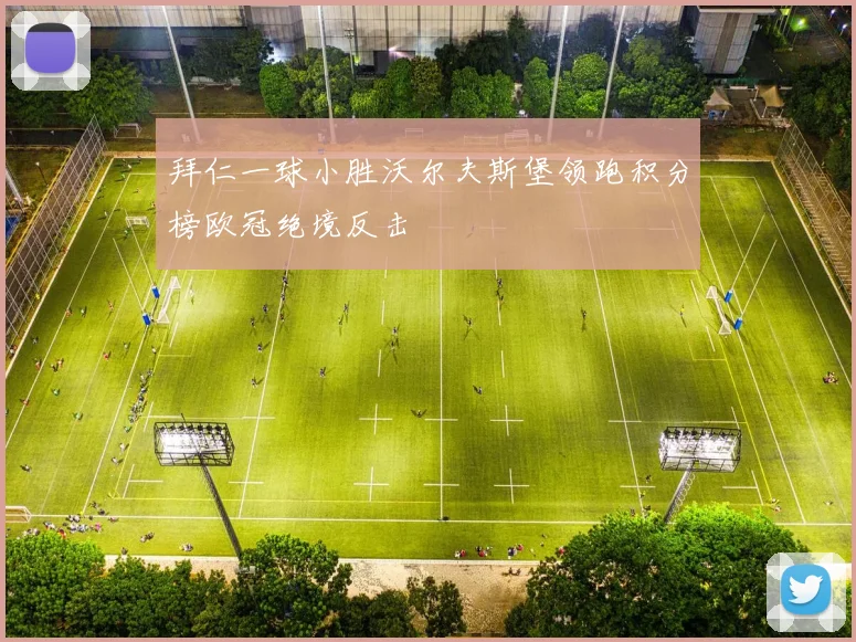 拜仁一球小胜沃尔夫斯堡领跑积分榜欧冠绝境反击
