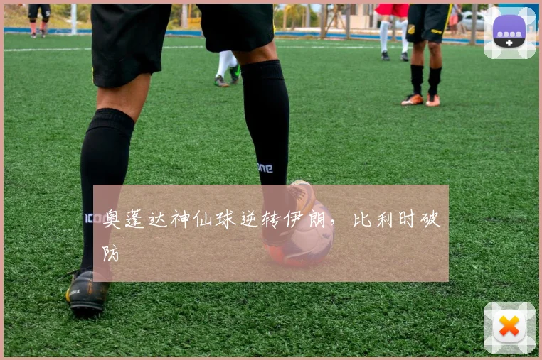 奥蓬达神仙球逆转伊朗，比利时破防