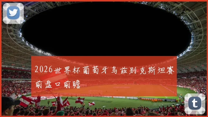 2026世界杯葡萄牙乌兹别克斯坦赛前盘口前瞻