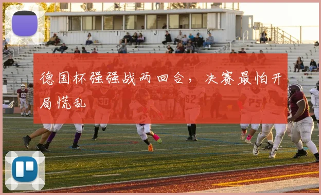 德国杯强强战两回合，决赛最怕开局慌乱