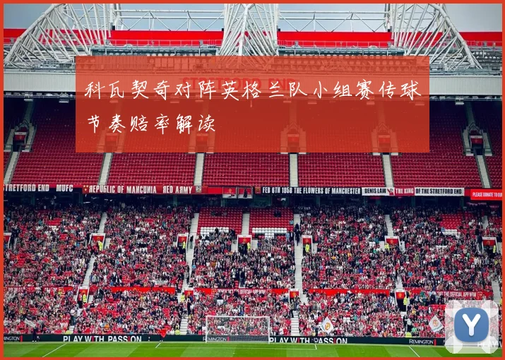 科瓦契奇对阵英格兰队小组赛传球节奏赔率解读
