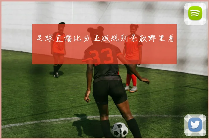 足球直播比分正版规则条款哪里看