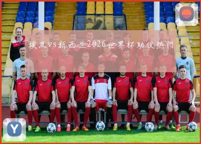 埃及vs新西兰2026世界杯助攻热门