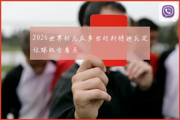 2026世界杯厄瓜多尔对科特迪瓦定位球机会看点
