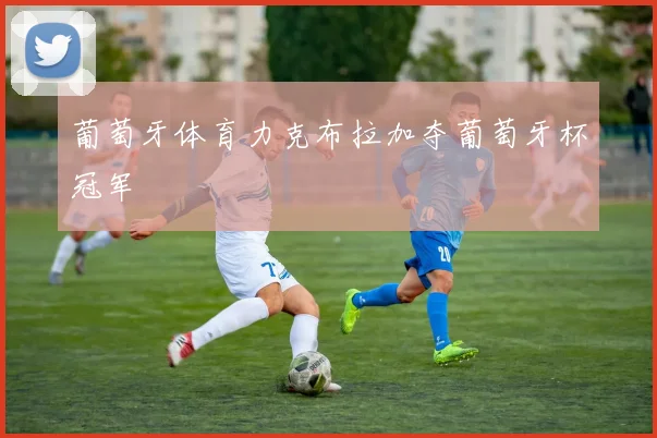 葡萄牙体育力克布拉加夺葡萄牙杯冠军
